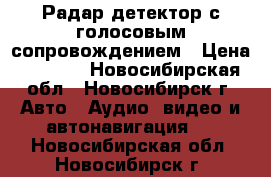 Радар-детектор с голосовым сопровождением › Цена ­ 2 300 - Новосибирская обл., Новосибирск г. Авто » Аудио, видео и автонавигация   . Новосибирская обл.,Новосибирск г.